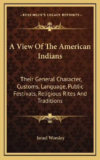 A View Of The American Indians: Their General Character, Customs, Language, Public Festivals, Religious Rites And Traditions by Israel Worsley