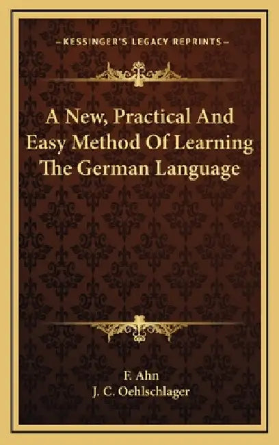 A New, Practical And Easy Method Of Learning The German Language by F. Ahn, J. C. Oehlschlager