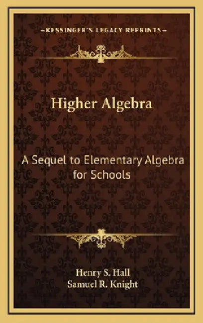 Higher Algebra: A Sequel to Elementary Algebra for Schools by Henry S. Hall, Samuel R. Knight