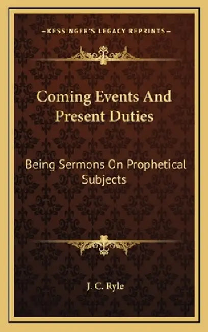 Coming Events And Present Duties: Being Sermons On Prophetical Subjects by J. C. Ryle