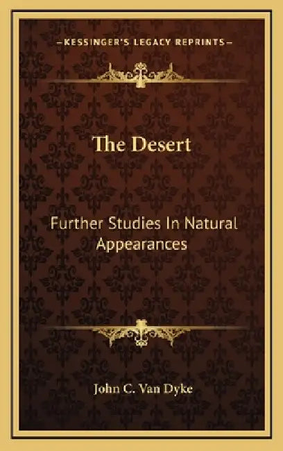 The Desert: Further Studies In Natural Appearances by John C. Van Dyke