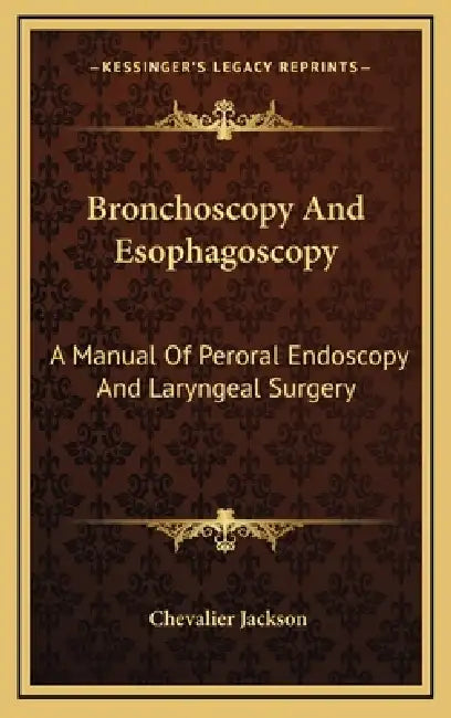 Bronchoscopy And Esophagoscopy: A Manual Of Peroral Endoscopy And Laryngeal Surgery by Chevalier Jackson