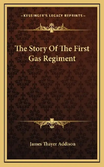 The Story Of The First Gas Regiment by James Thayer Addison