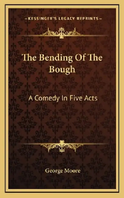 The Bending Of The Bough: A Comedy In Five Acts by George Moore