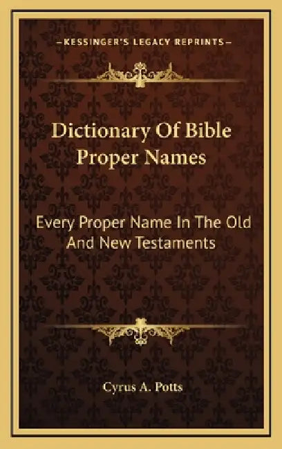 Dictionary Of Bible Proper Names: Every Proper Name In The Old And New Testaments by Cyrus A. Potts