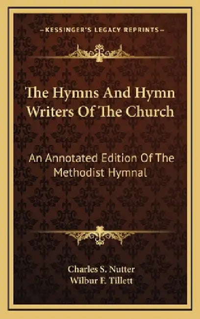 The Hymns And Hymn Writers Of The Church: An Annotated Edition Of The Methodist Hymnal by Charles S. Nutter, Wilbur F. Tillett