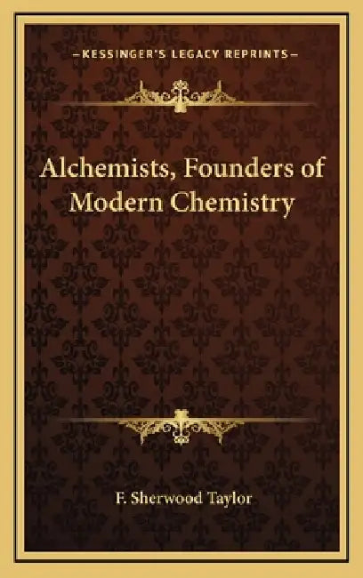Alchemists, Founders of Modern Chemistry by F. Sherwood Taylor