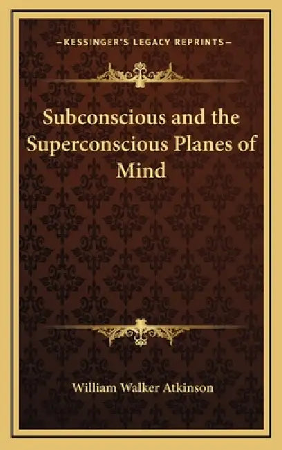 Subconscious and the Superconscious Planes of Mind by William Walker Atkinson