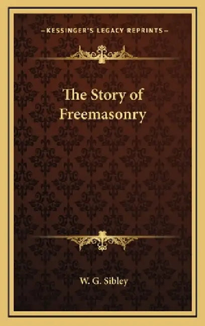The Story of Freemasonry by W. G. Sibley