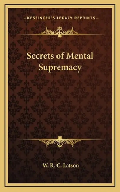 Secrets of Mental Supremacy by W. R. C. Latson