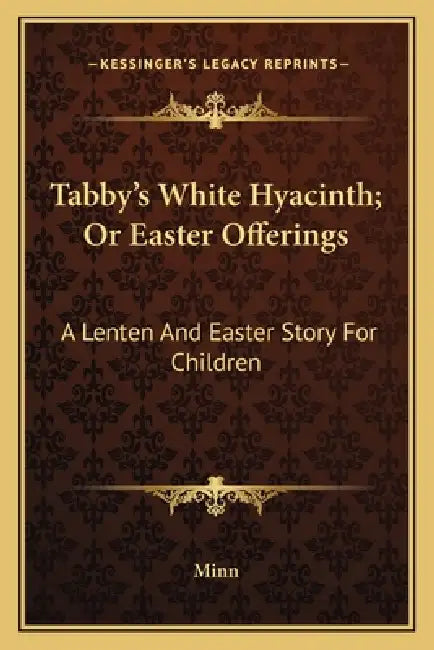 Tabby's White Hyacinth; Or Easter Offerings: A Lenten And Easter Story For Children by Minn