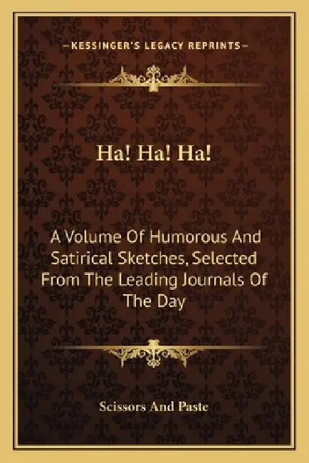 Ha! Ha! Ha!: A Volume Of Humorous And Satirical Sketches, Selected From The Leading Journals Of The Day by Scissors and Paste