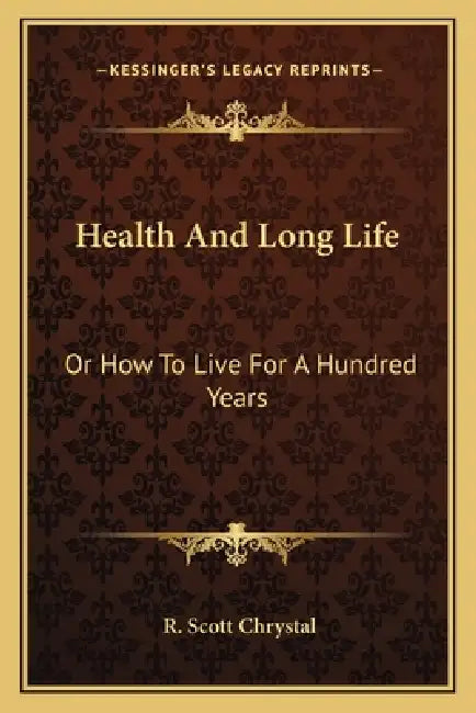 Health And Long Life: Or How To Live For A Hundred Years by R. Scott Chrystal