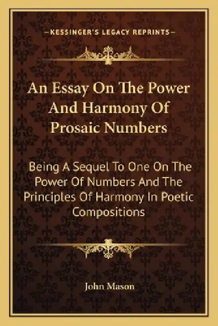 An Essay On The Power And Harmony Of Prosaic Numbers: Being A Sequel To One On The Power Of Numbers And The Principles Of Harmony In Poetic Compositio by John Mason