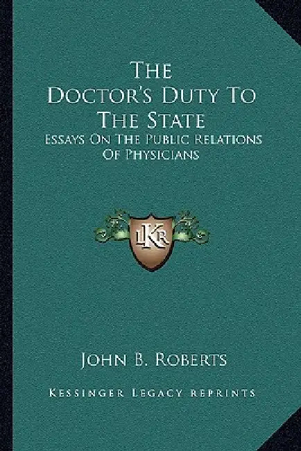 The Doctor's Duty To The State: Essays On The Public Relations Of Physicians by John B. Roberts