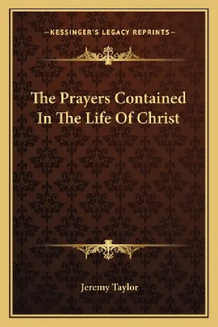 The Prayers Contained In The Life Of Christ by Jeremy Taylor