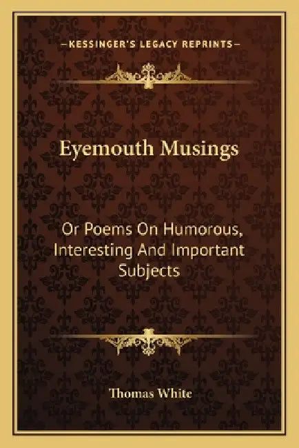 Eyemouth Musings: Or Poems On Humorous, Interesting And Important Subjects by Thomas White