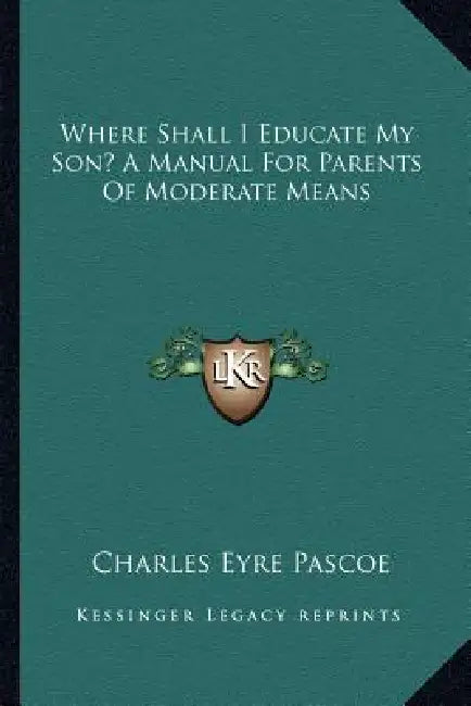 Where Shall I Educate My Son? A Manual For Parents Of Moderate Means by Charles Eyre Pascoe