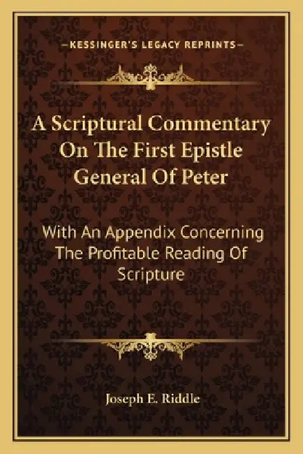A Scriptural Commentary On The First Epistle General Of Peter: With An Appendix Concerning The Profitable Reading Of Scripture by Joseph E. Riddle