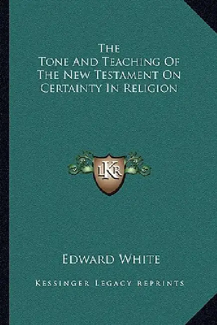 The Tone And Teaching Of The New Testament On Certainty In Religion by Edward White