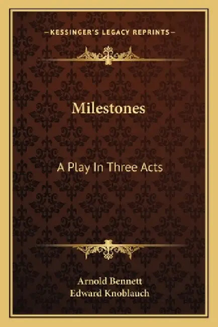 Milestones: A Play In Three Acts by Arnold Bennett, Edward Knoblauch