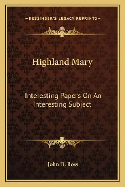 Highland Mary: Interesting Papers On An Interesting Subject by John D. Ross