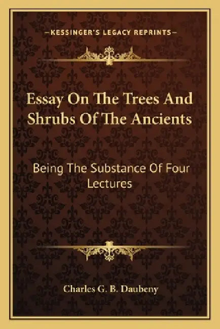 Essay On The Trees And Shrubs Of The Ancients: Being The Substance Of Four Lectures by Charles G. B. Daubeny