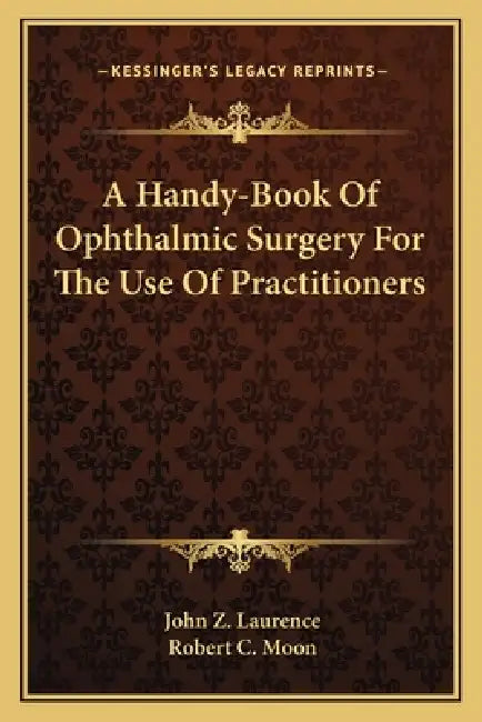 A Handy-Book Of Ophthalmic Surgery For The Use Of Practitioners by John Z. Laurence, Robert C. Moon