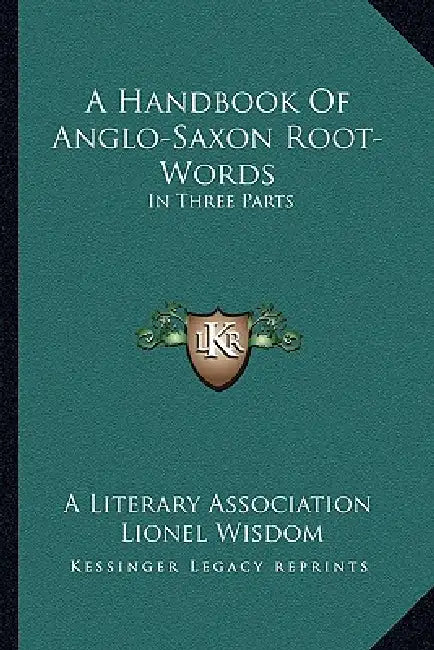 A Handbook Of Anglo-Saxon Root-Words: In Three Parts by A. Literary Association, Lionel Wisdom