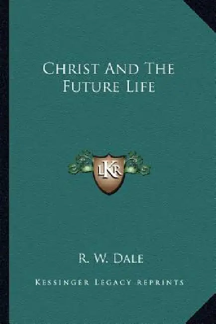 Christ And The Future Life by R. W. Dale