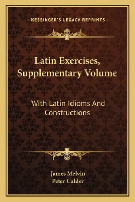 Latin Exercises, Supplementary Volume: With Latin Idioms And Constructions by James Melvin, Peter Calder