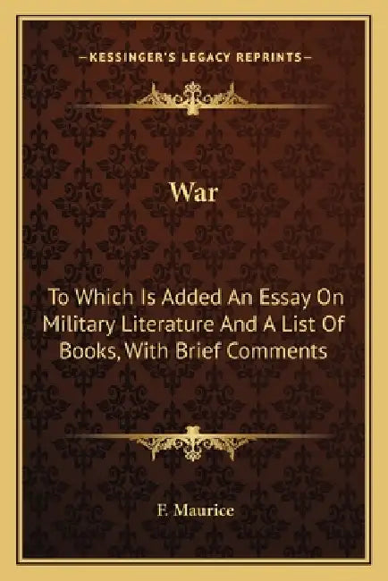 War: To Which Is Added An Essay On Military Literature And A List Of Books, With Brief Comments by F. Maurice