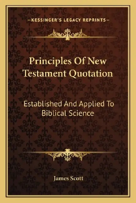 Principles Of New Testament Quotation: Established And Applied To Biblical Science by James Scott