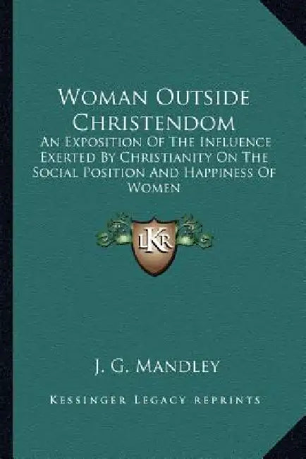 Woman Outside Christendom: An Exposition Of The Influence Exerted By Christianity On The Social Position And Happiness Of Women by J. G. Mandley