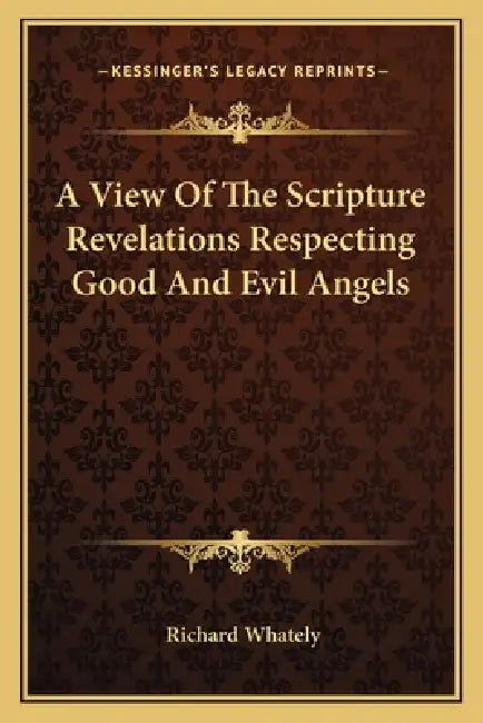 A View Of The Scripture Revelations Respecting Good And Evil Angels by Richard Whately