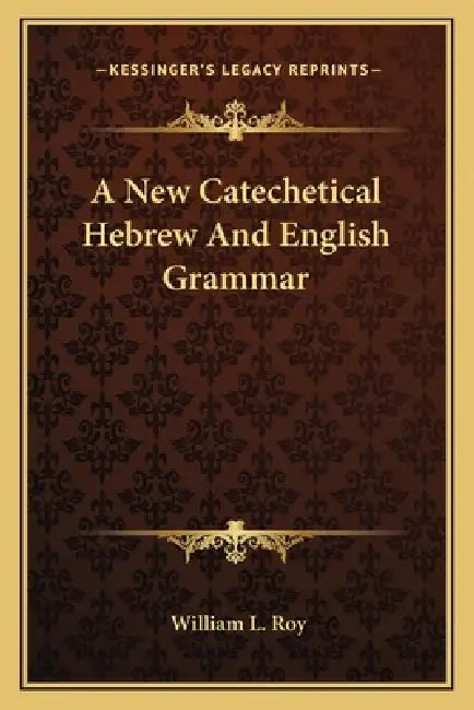 A New Catechetical Hebrew And English Grammar by William L. Roy
