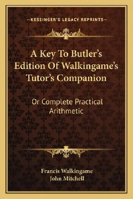 A Key To Butler's Edition Of Walkingame's Tutor's Companion: Or Complete Practical Arithmetic by Francis Walkingame, John Mitchell