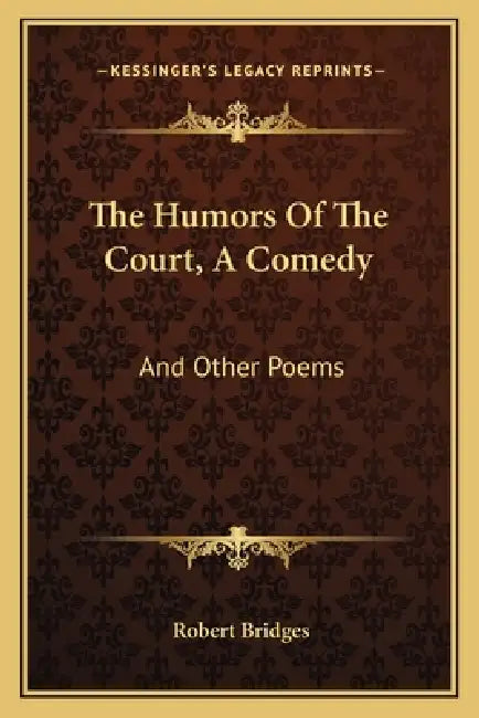 The Humors Of The Court, A Comedy: And Other Poems by Robert Bridges