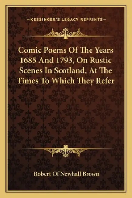 Comic Poems Of The Years 1685 And 1793, On Rustic Scenes In Scotland, At The Times To Which They Refer by Robert Of Newhall Brown