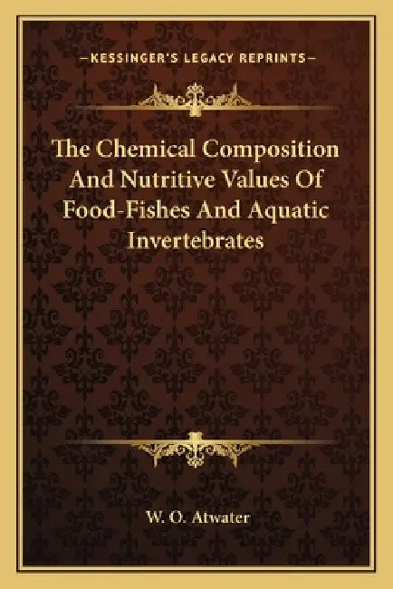 The Chemical Composition And Nutritive Values Of Food-Fishes And Aquatic Invertebrates by W. O. Atwater