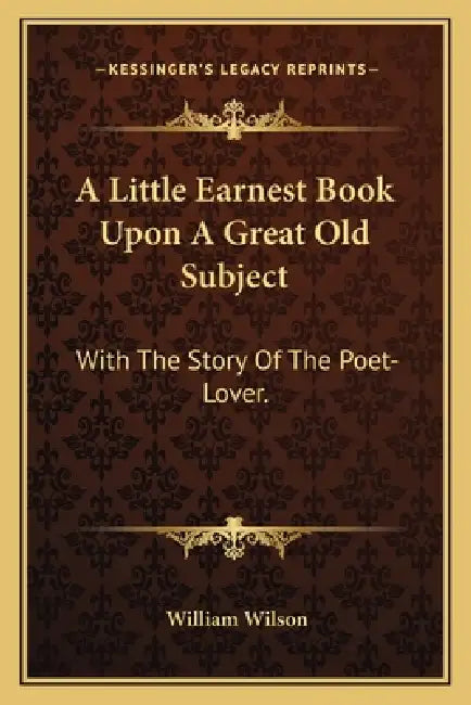 A Little Earnest Book Upon A Great Old Subject: With The Story Of The Poet-Lover. by William Wilson