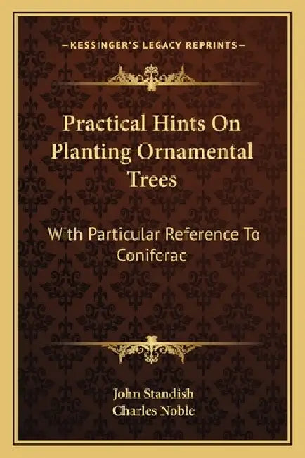 Practical Hints On Planting Ornamental Trees: With Particular Reference To Coniferae by John Standish, Charles Noble