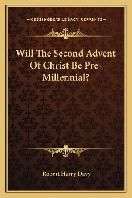 Will The Second Advent Of Christ Be Pre-Millennial? by Robert Harry Davy