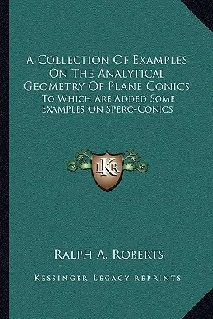 A Collection Of Examples On The Analytical Geometry Of Plane Conics: To Which Are Added Some Examples On Spero-Conics by Ralph A. Roberts