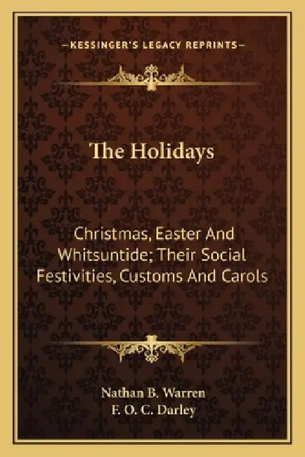 The Holidays: Christmas, Easter And Whitsuntide; Their Social Festivities, Customs And Carols by Nathan B. Warren, F. O. C. Darley