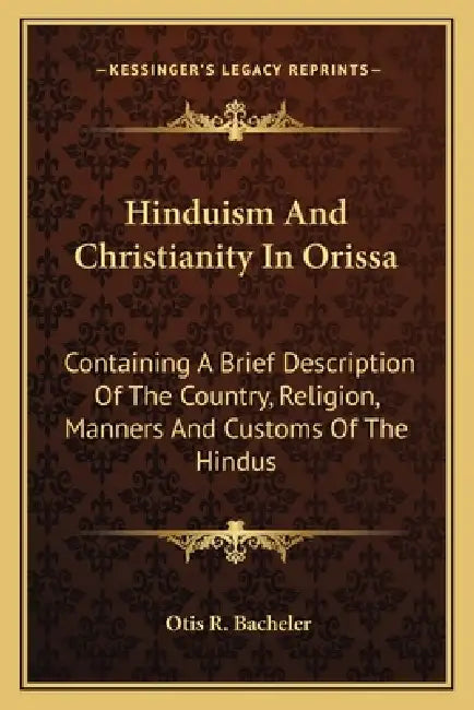 Hinduism And Christianity In Orissa: Containing A Brief Description Of The Country, Religion, Manners And Customs Of The Hindus by Otis R. Bacheler