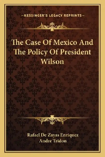 The Case Of Mexico And The Policy Of President Wilson by Rafael De Zayas Enriquez, Andre Tridon