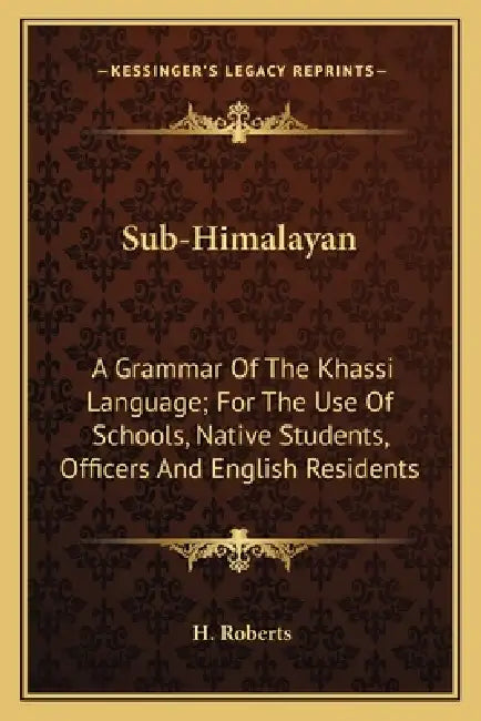 Sub-Himalayan: A Grammar Of The Khassi Language; For The Use Of Schools, Native Students, Officers And English Residents by H. Roberts
