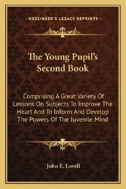 The Young Pupil's Second Book: Comprising A Great Variety Of Lessons On Subjects To Improve The Heart And To Inform And Develop The Powers Of The Juv by John E. Lovell