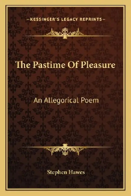 The Pastime Of Pleasure: An Allegorical Poem by Stephen Hawes